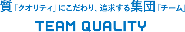 質「クオリティ」にこだわり、追求する集団「チーム」
